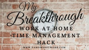 My Breakthrough Work at Home Time Management Hack - Tips and a free printable. My Breakthrough Work at Home Time Management Hack - www.VAMomsNetwork.com